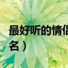 最好听的情侣网名两个字的（最好听的情侣网名）