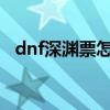 dnf深渊票怎么获得2021（dnf卡深渊票）