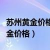 苏州黄金价格今日最新价多少钱一克（苏州黄金价格）