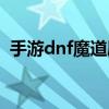 手游dnf魔道刷图加点（dnf魔道刷图加点）