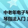 中老年电子琴入门全程视频教学（中老年电子琴指法入门）