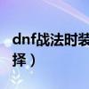 dnf战法时装属性2020（dnf战法时装属性选择）