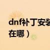 dnf补丁安装在哪个文件夹（dnf补丁包安装在哪）