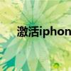 激活iphone需要多久（激活iphone4）