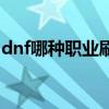 dnf哪种职业刷图最好（dnf什么职业刷图好）