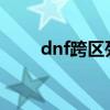 dnf跨区列表2021（dnf跨区列表）