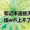 笔记本连接无线网络不能上网（笔记本连接无线wifi上不了网）