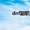 dnf副职业在哪里更换（dnf副职）