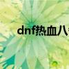 dnf热血八番街删除（dnf热血八番街）