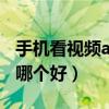 手机看视频app哪个好一点（手机看视频app哪个好）