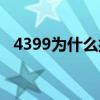 4399为什么打不开（4399为什么进不去）