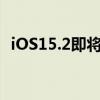 iOS15.2即将推出它的功能出人意料地丰富