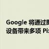 Google 将通过即将推出的 Feature Drop 为 Pixel 6 系列设备带来多项 Pixel 7 功能