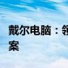 戴尔电脑：领先技术的代表与全方位的解决方案